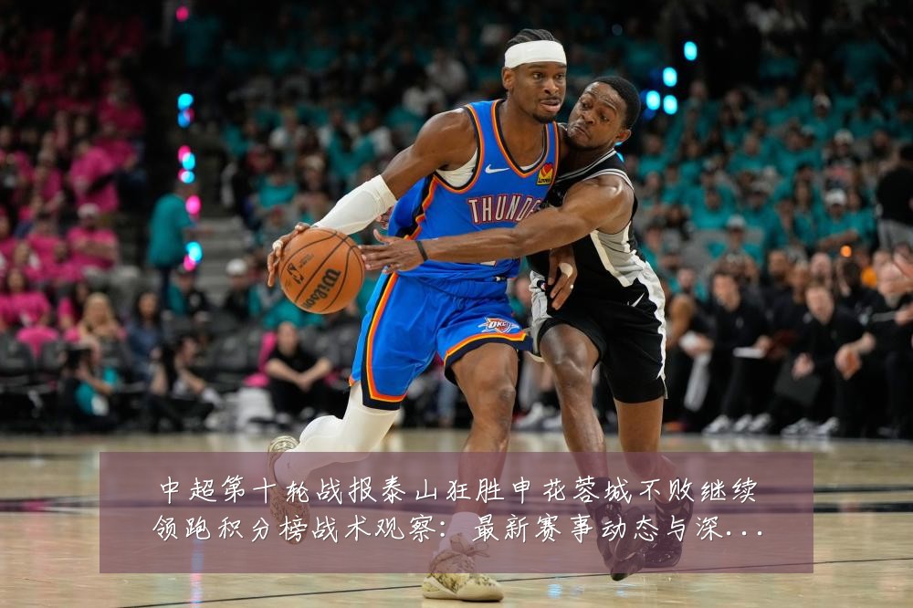 中超第十轮战报泰山狂胜申花蓉城不败继续领跑积分榜战术观察：最新赛事动态与深度分析