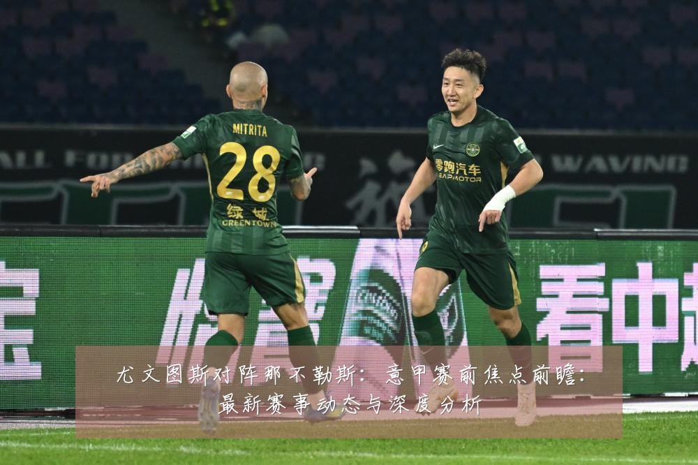 尤文图斯对阵那不勒斯:意甲赛前焦点前瞻:最新赛事动态与深度分析