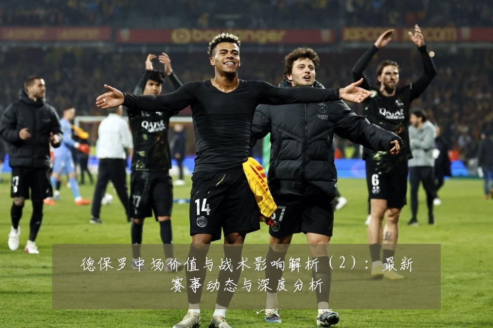 德保罗中场价值与战术影响解析（2）：最新赛事动态与深度分析